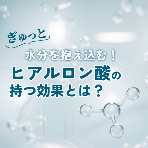 ぎゅっと水分を抱え込む！ヒアルロン酸の持つ効果とは？